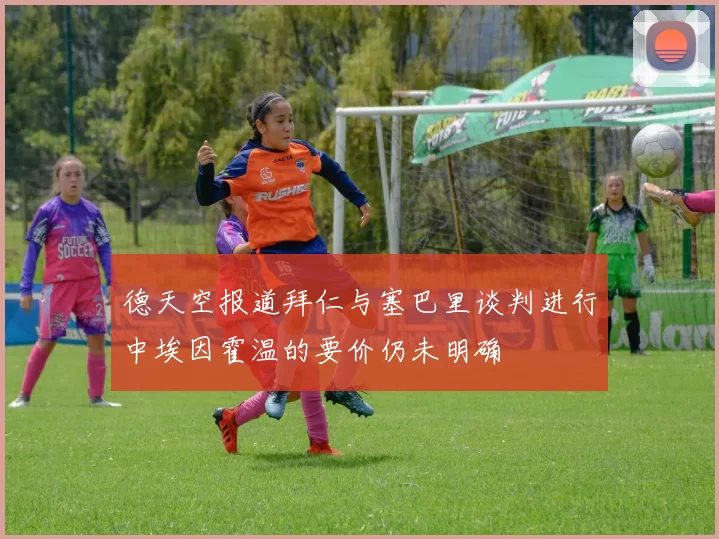德天空报道拜仁与塞巴里谈判进行中埃因霍温的要价仍未明确