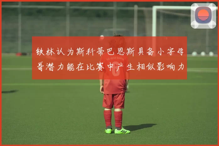 铁林认为斯科蒂巴恩斯具备小字母哥潜力能在比赛中产生相似影响力