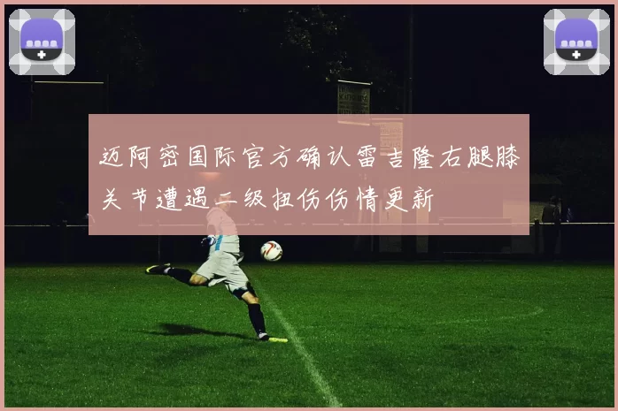 迈阿密国际官方确认雷吉隆右腿膝关节遭遇二级扭伤伤情更新