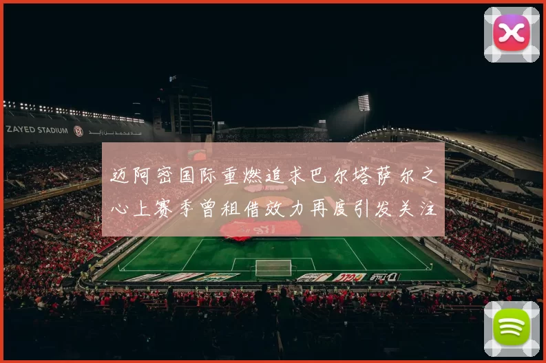 迈阿密国际重燃追求巴尔塔萨尔之心上赛季曾租借效力再度引发关注