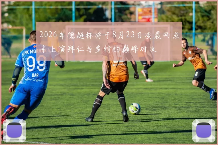 2026年德超杯将于8月23日凌晨两点半上演拜仁与多特的巅峰对决