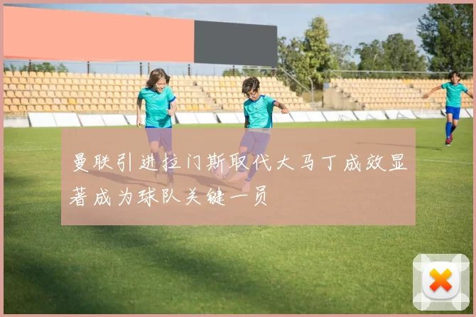 曼联引进拉门斯取代大马丁成效显著成为球队关键一员