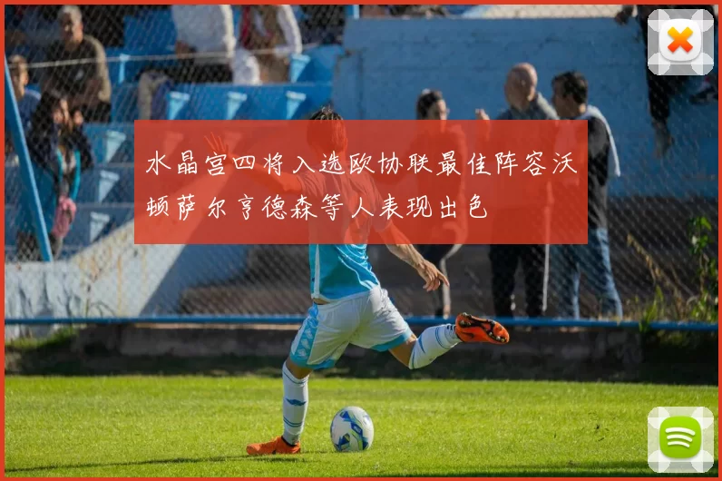 水晶宫四将入选欧协联最佳阵容沃顿萨尔亨德森等人表现出色