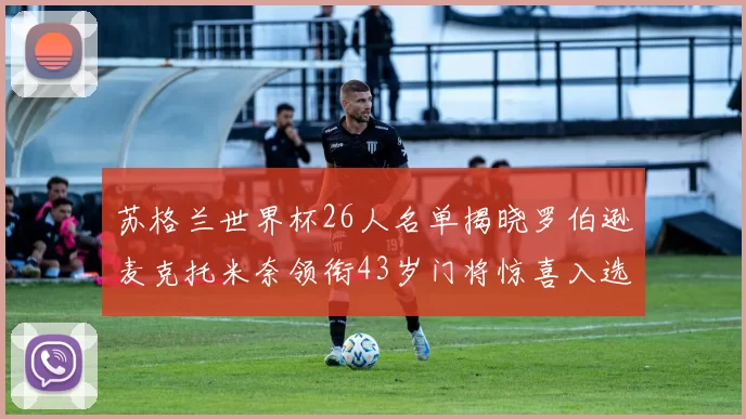 苏格兰世界杯26人名单揭晓罗伯逊麦克托米奈领衔43岁门将惊喜入选