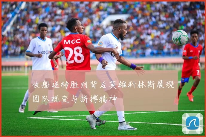快船逆转胜利背后英雄科林斯展现团队蜕变与拼搏精神