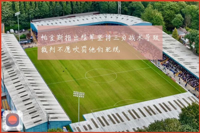 帕金斯指出绿军坚持三分战术导致裁判不愿吹罚他们犯规